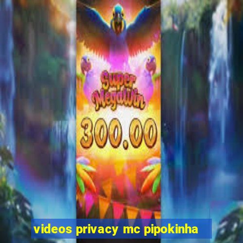 videos privacy mc pipokinha